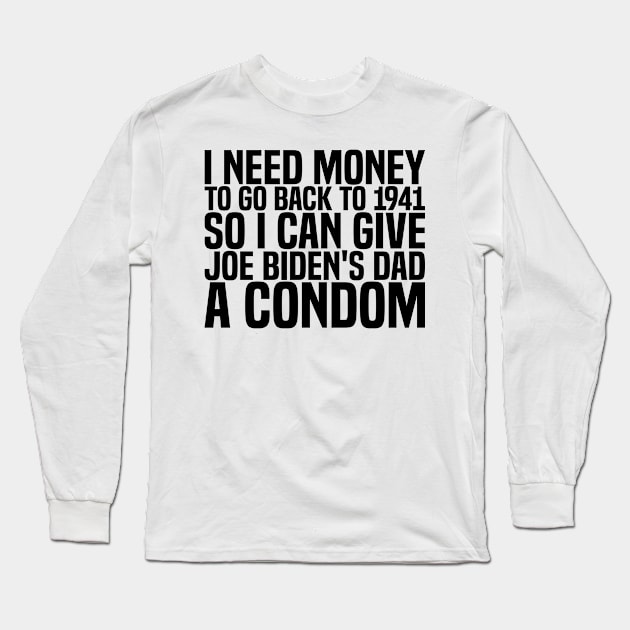 I need money to go back to 1941 so I can give Joe Biden's dad a condom Long Sleeve T-Shirt by style flourish